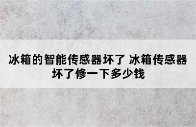 冰箱的智能传感器坏了 冰箱传感器坏了修一下多少钱